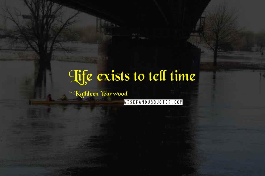 Kathleen Yearwood Quotes: Life exists to tell time