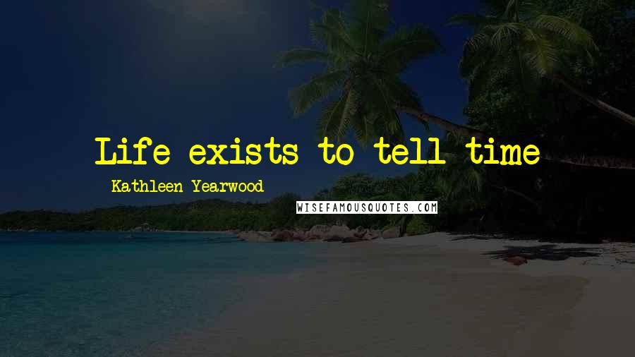 Kathleen Yearwood Quotes: Life exists to tell time