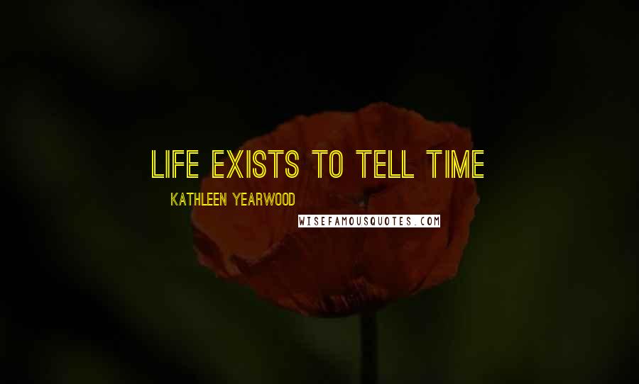 Kathleen Yearwood Quotes: Life exists to tell time