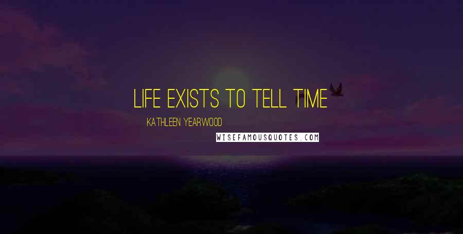 Kathleen Yearwood Quotes: Life exists to tell time