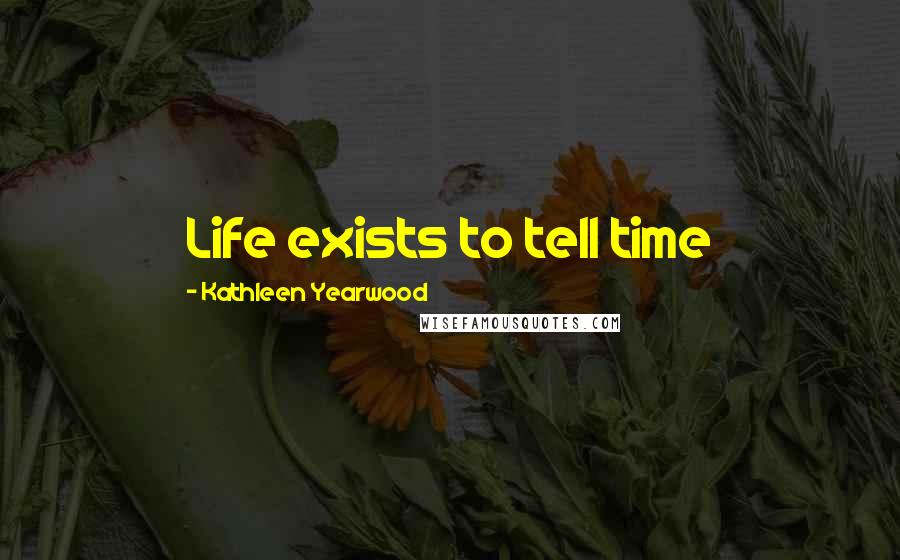 Kathleen Yearwood Quotes: Life exists to tell time