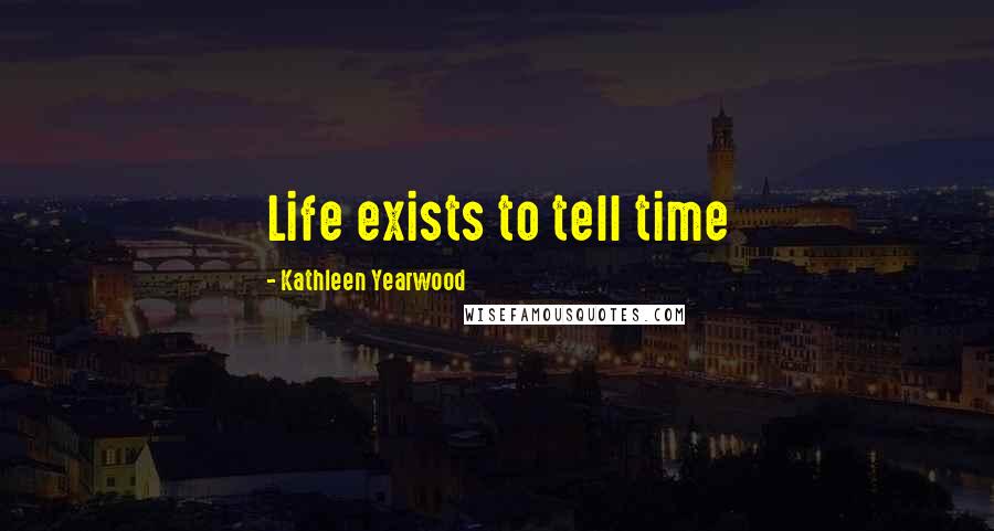 Kathleen Yearwood Quotes: Life exists to tell time