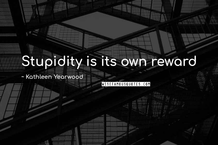Kathleen Yearwood Quotes: Stupidity is its own reward