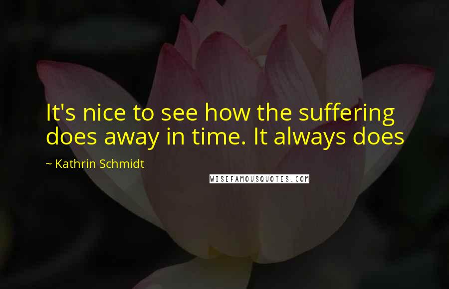 Kathrin Schmidt Quotes: It's nice to see how the suffering does away in time. It always does