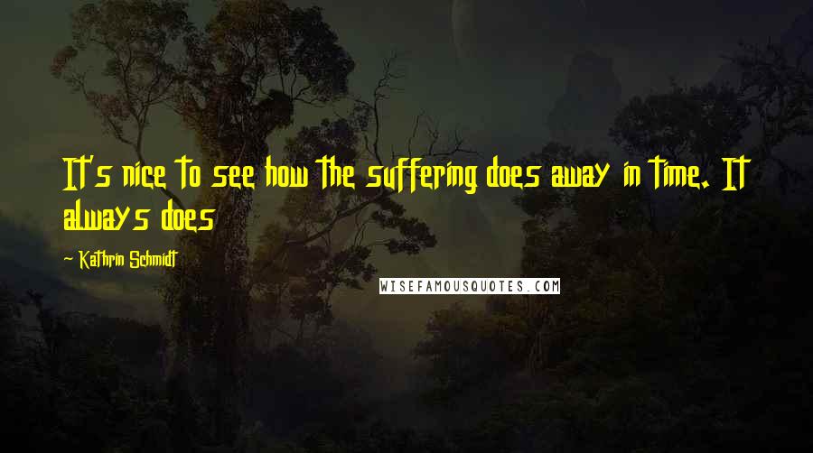 Kathrin Schmidt Quotes: It's nice to see how the suffering does away in time. It always does