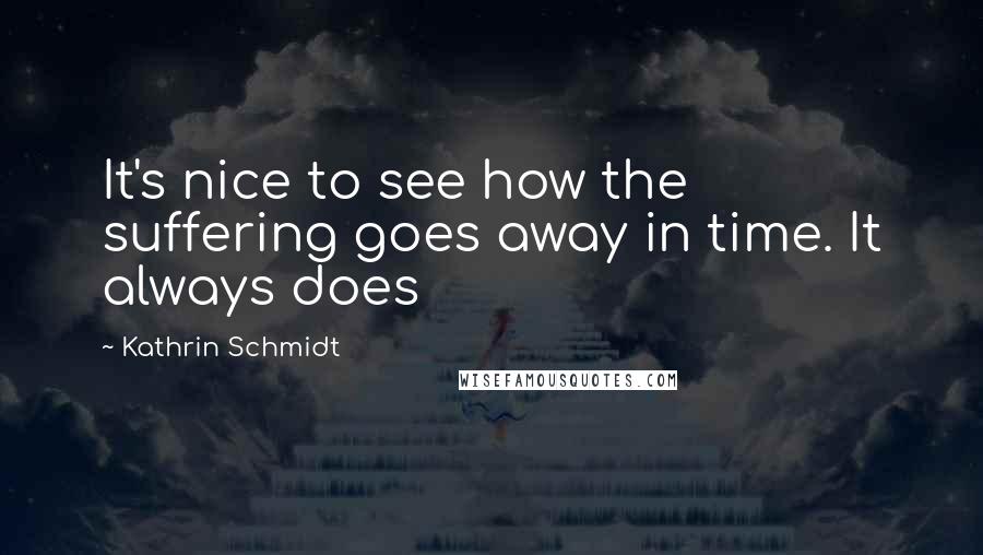 Kathrin Schmidt Quotes: It's nice to see how the suffering goes away in time. It always does