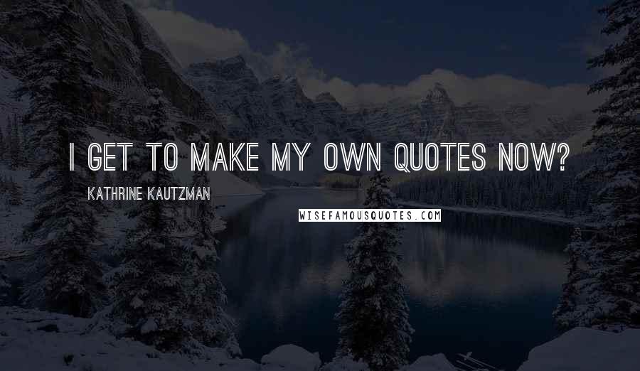 Kathrine Kautzman Quotes: I get to make my own quotes now?