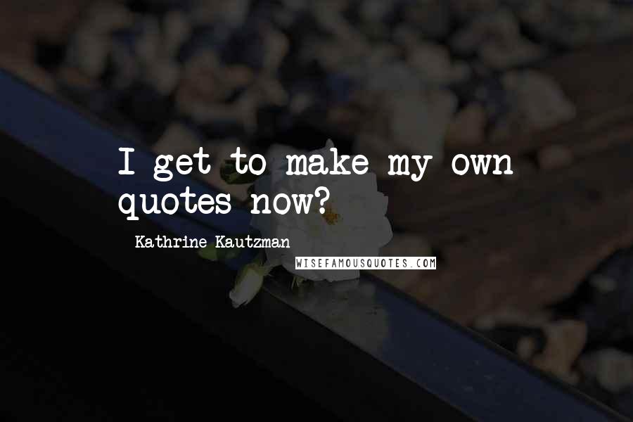 Kathrine Kautzman Quotes: I get to make my own quotes now?