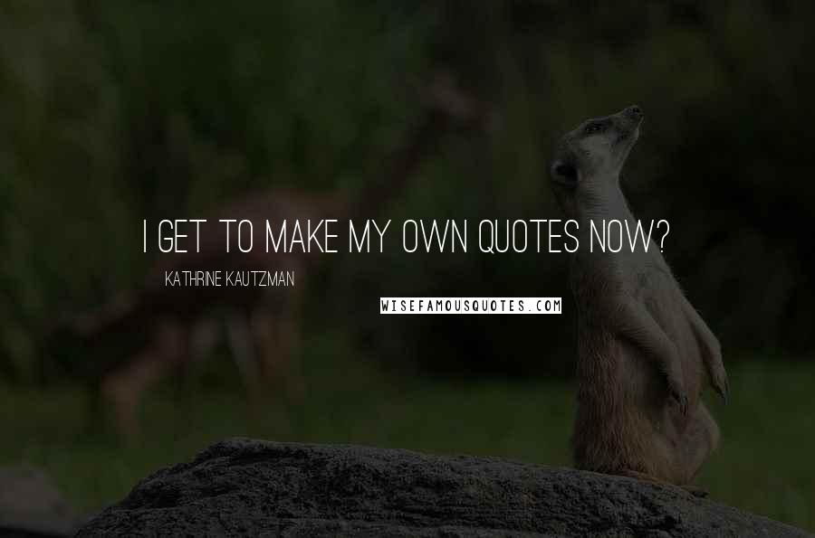 Kathrine Kautzman Quotes: I get to make my own quotes now?