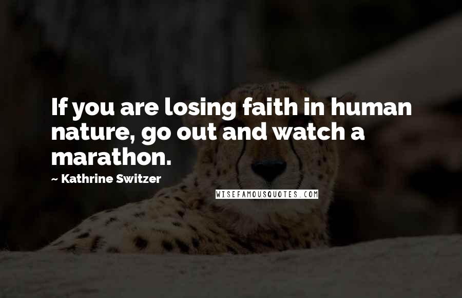 Kathrine Switzer Quotes: If you are losing faith in human nature, go out and watch a marathon.