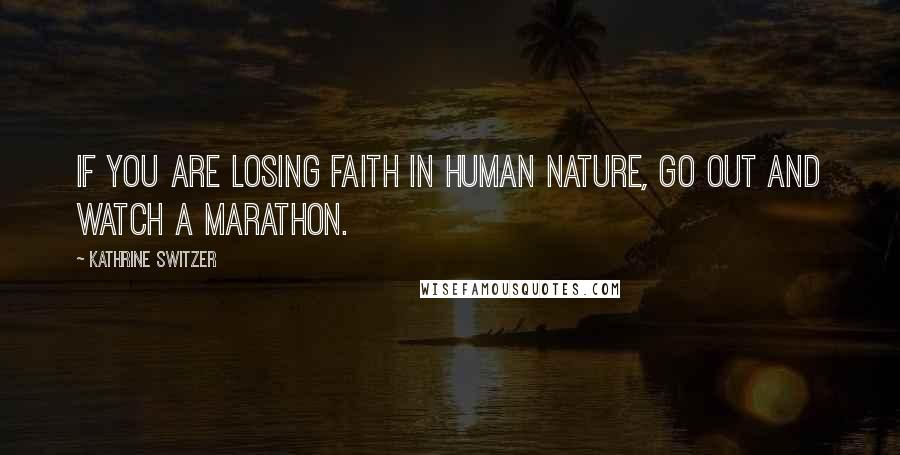 Kathrine Switzer Quotes: If you are losing faith in human nature, go out and watch a marathon.