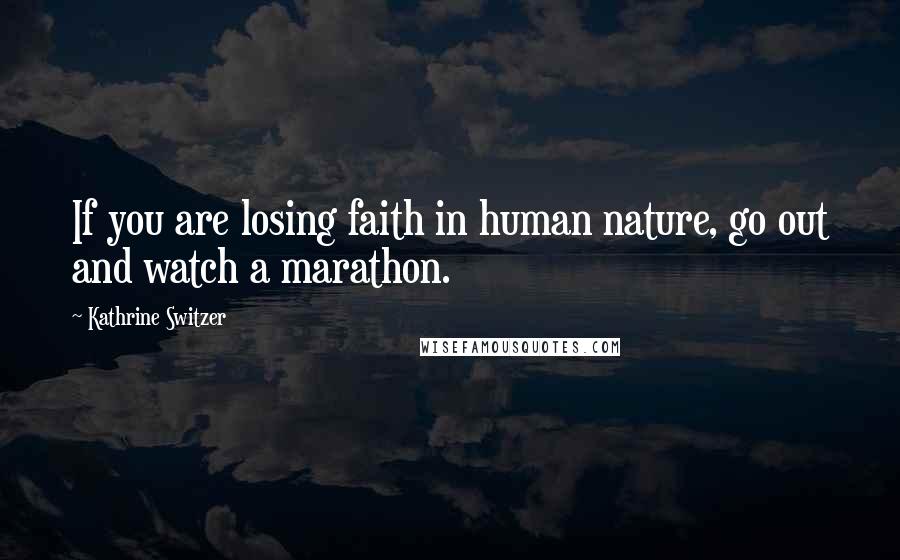 Kathrine Switzer Quotes: If you are losing faith in human nature, go out and watch a marathon.