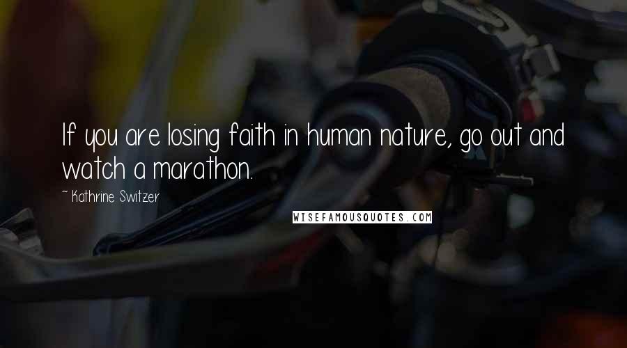 Kathrine Switzer Quotes: If you are losing faith in human nature, go out and watch a marathon.