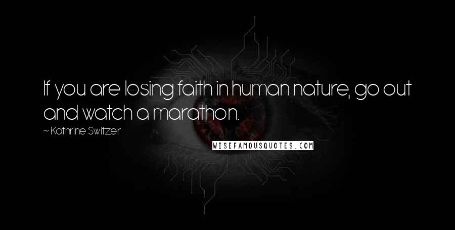 Kathrine Switzer Quotes: If you are losing faith in human nature, go out and watch a marathon.