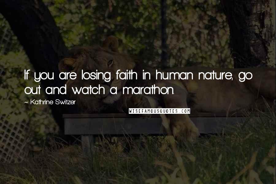Kathrine Switzer Quotes: If you are losing faith in human nature, go out and watch a marathon.