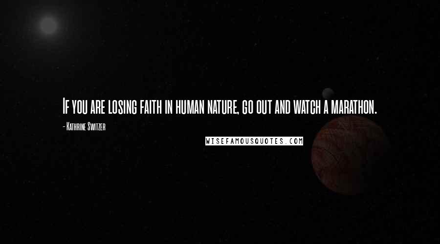 Kathrine Switzer Quotes: If you are losing faith in human nature, go out and watch a marathon.