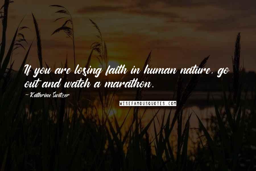 Kathrine Switzer Quotes: If you are losing faith in human nature, go out and watch a marathon.