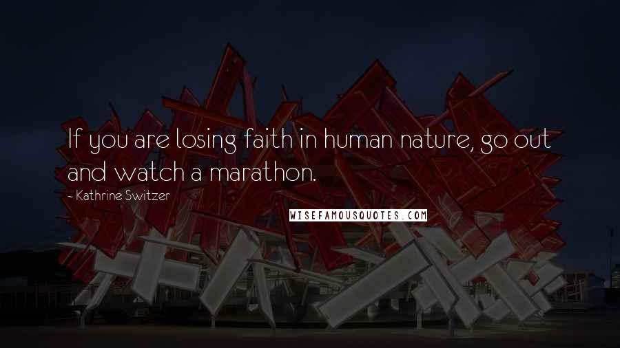 Kathrine Switzer Quotes: If you are losing faith in human nature, go out and watch a marathon.