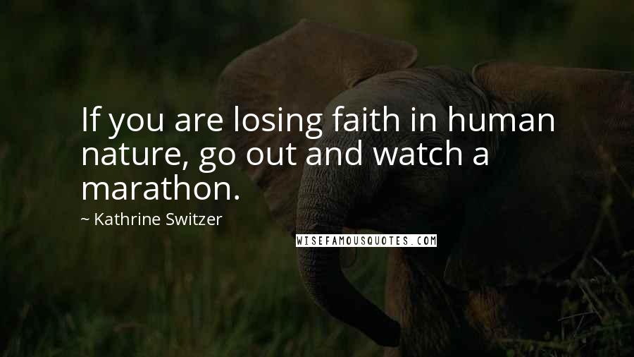 Kathrine Switzer Quotes: If you are losing faith in human nature, go out and watch a marathon.