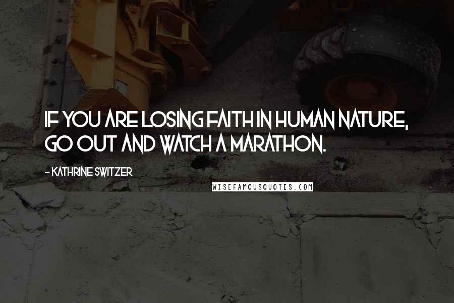 Kathrine Switzer Quotes: If you are losing faith in human nature, go out and watch a marathon.