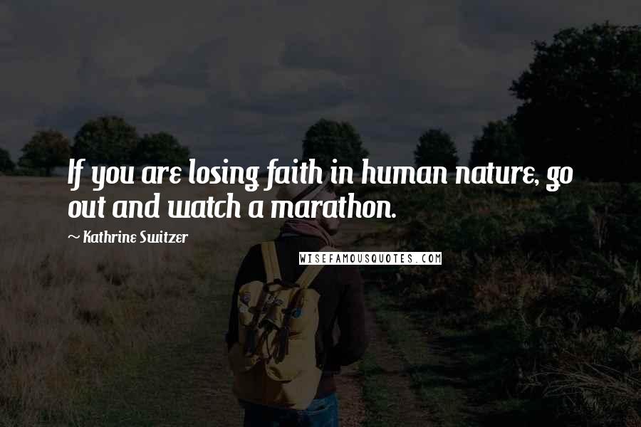Kathrine Switzer Quotes: If you are losing faith in human nature, go out and watch a marathon.