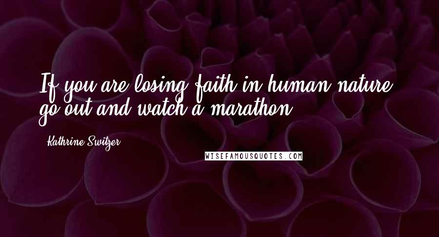 Kathrine Switzer Quotes: If you are losing faith in human nature, go out and watch a marathon.
