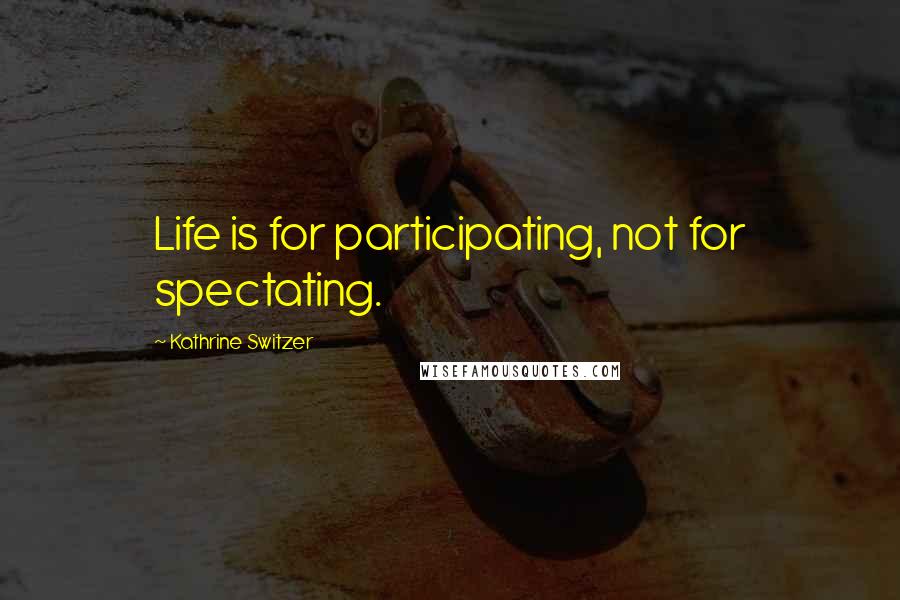 Kathrine Switzer Quotes: Life is for participating, not for spectating.