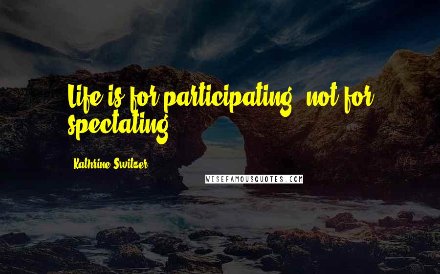 Kathrine Switzer Quotes: Life is for participating, not for spectating.