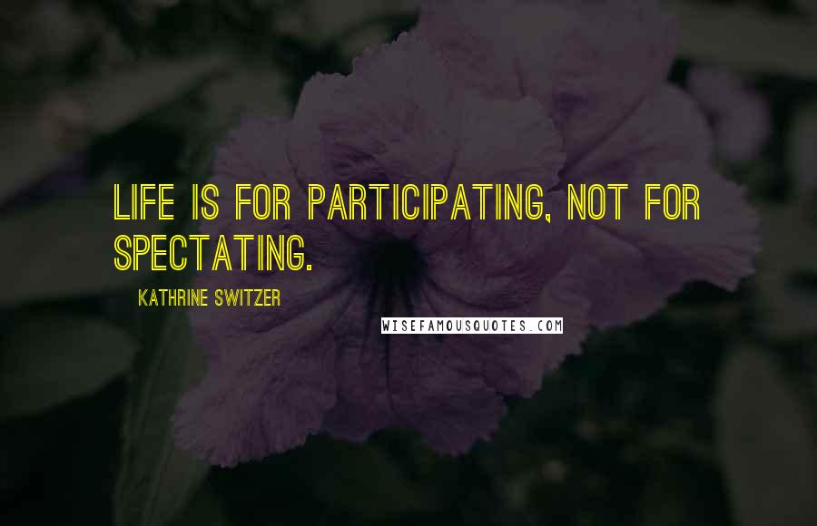 Kathrine Switzer Quotes: Life is for participating, not for spectating.