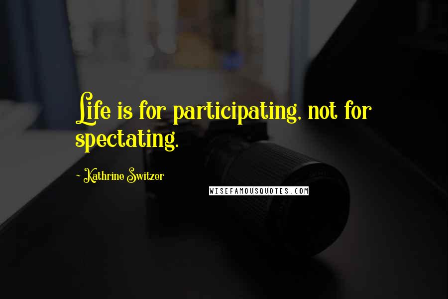 Kathrine Switzer Quotes: Life is for participating, not for spectating.