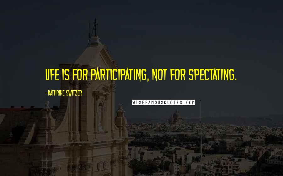 Kathrine Switzer Quotes: Life is for participating, not for spectating.