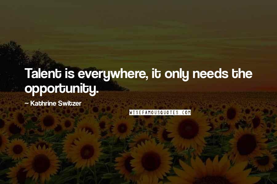 Kathrine Switzer Quotes: Talent is everywhere, it only needs the opportunity.