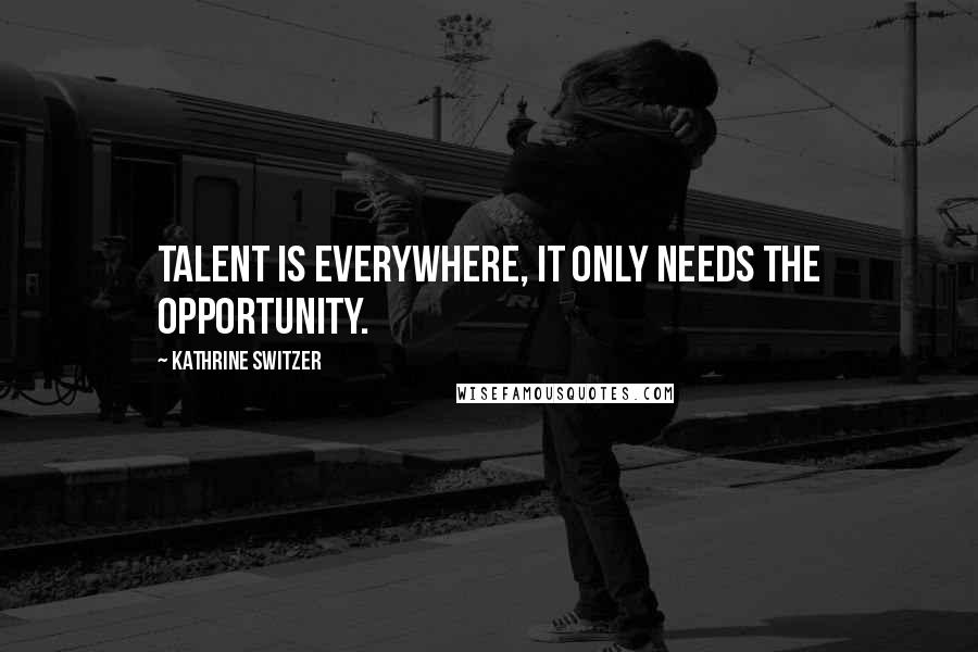 Kathrine Switzer Quotes: Talent is everywhere, it only needs the opportunity.