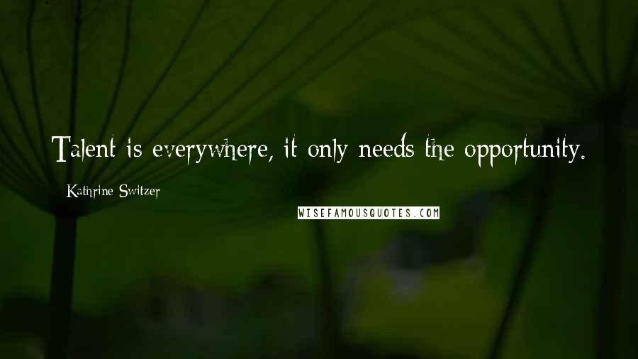 Kathrine Switzer Quotes: Talent is everywhere, it only needs the opportunity.
