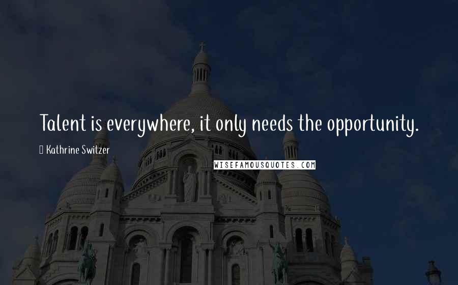Kathrine Switzer Quotes: Talent is everywhere, it only needs the opportunity.
