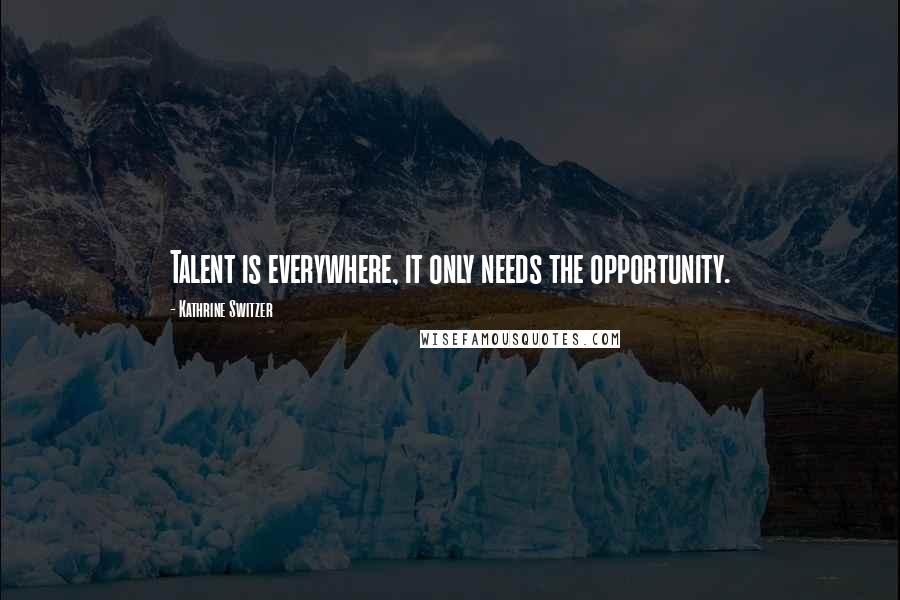 Kathrine Switzer Quotes: Talent is everywhere, it only needs the opportunity.