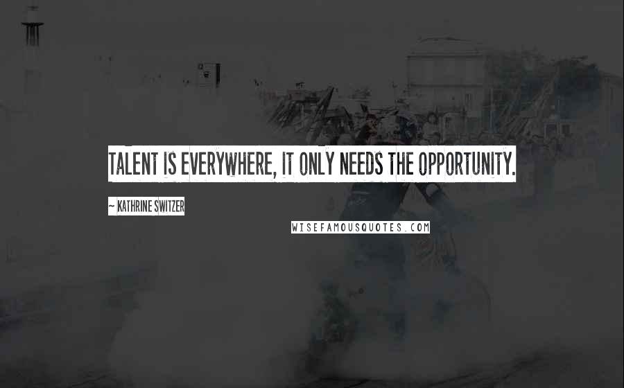 Kathrine Switzer Quotes: Talent is everywhere, it only needs the opportunity.