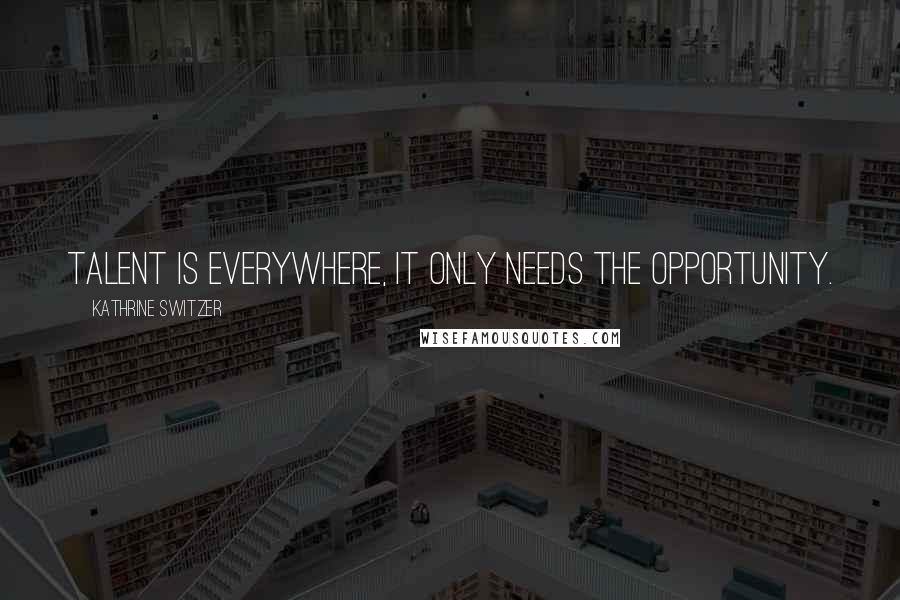 Kathrine Switzer Quotes: Talent is everywhere, it only needs the opportunity.
