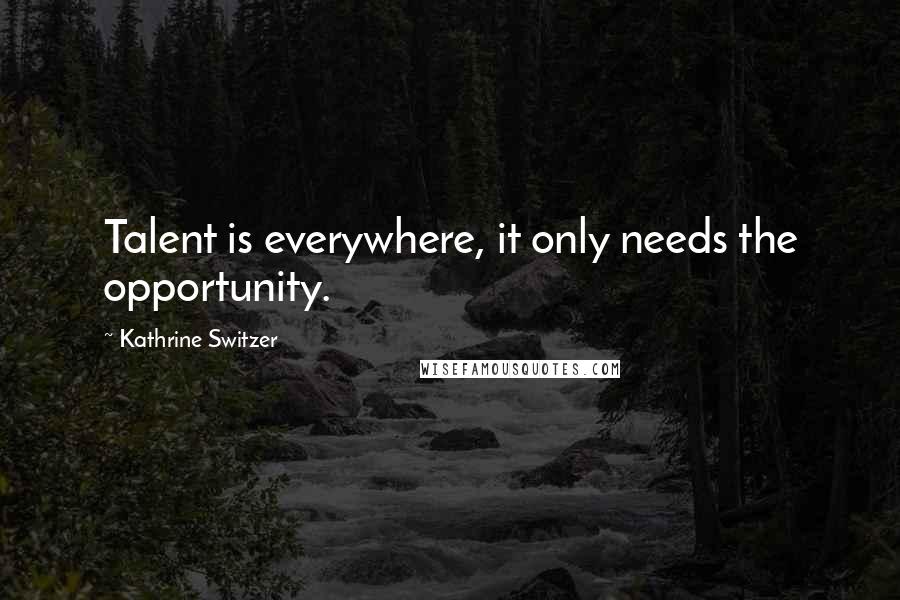 Kathrine Switzer Quotes: Talent is everywhere, it only needs the opportunity.
