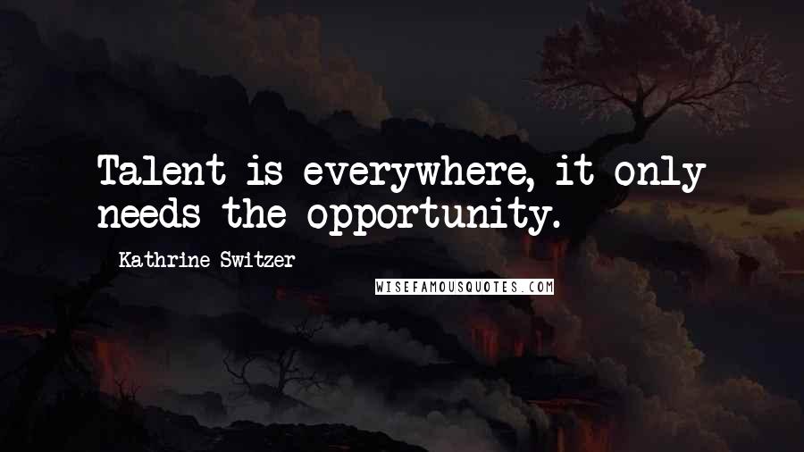 Kathrine Switzer Quotes: Talent is everywhere, it only needs the opportunity.