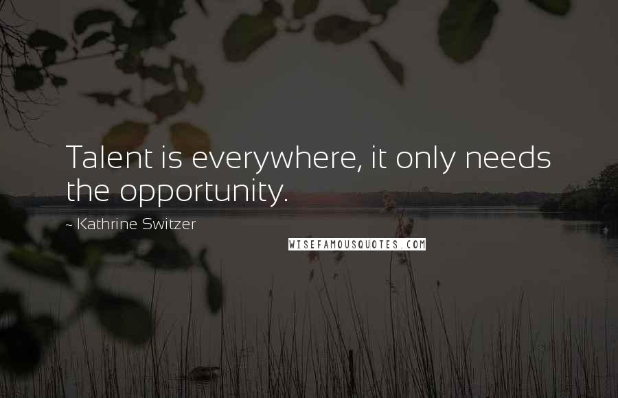 Kathrine Switzer Quotes: Talent is everywhere, it only needs the opportunity.