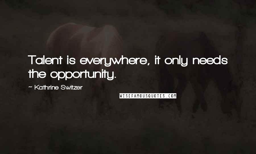 Kathrine Switzer Quotes: Talent is everywhere, it only needs the opportunity.