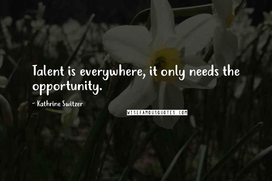 Kathrine Switzer Quotes: Talent is everywhere, it only needs the opportunity.