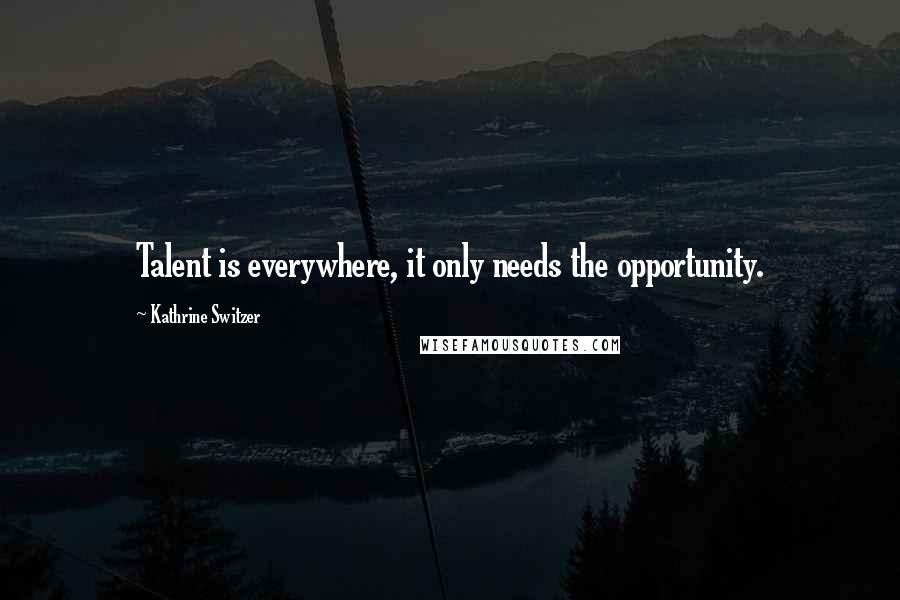 Kathrine Switzer Quotes: Talent is everywhere, it only needs the opportunity.