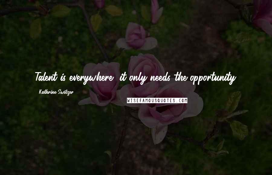 Kathrine Switzer Quotes: Talent is everywhere, it only needs the opportunity.