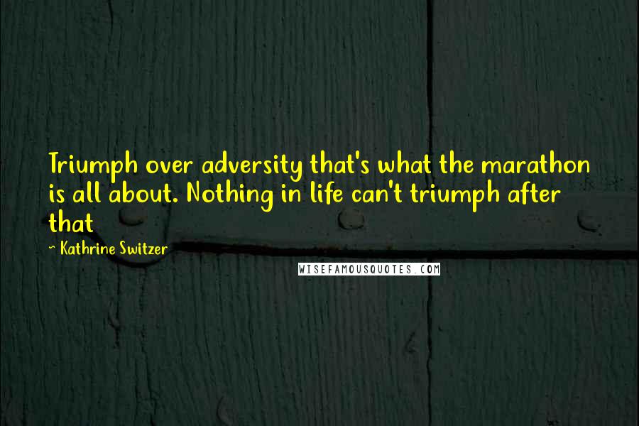 Kathrine Switzer Quotes: Triumph over adversity that's what the marathon is all about. Nothing in life can't triumph after that