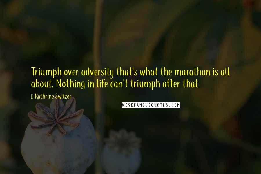 Kathrine Switzer Quotes: Triumph over adversity that's what the marathon is all about. Nothing in life can't triumph after that