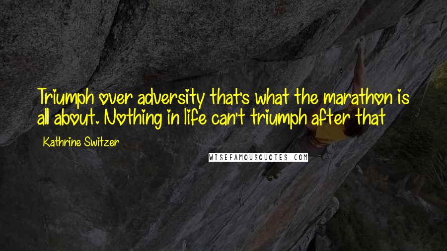 Kathrine Switzer Quotes: Triumph over adversity that's what the marathon is all about. Nothing in life can't triumph after that