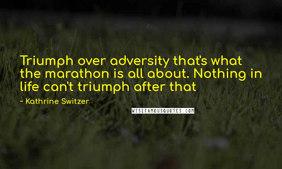Kathrine Switzer Quotes: Triumph over adversity that's what the marathon is all about. Nothing in life can't triumph after that