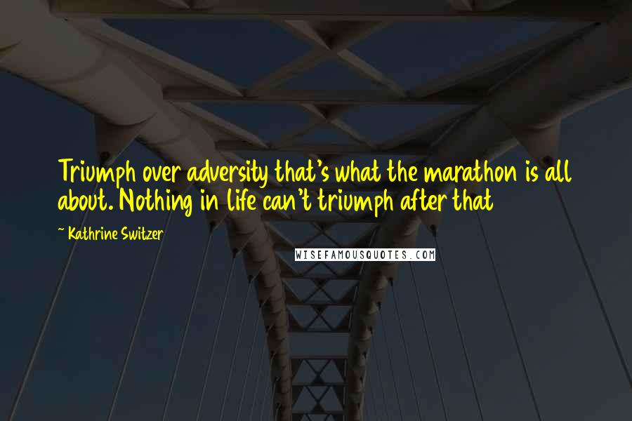 Kathrine Switzer Quotes: Triumph over adversity that's what the marathon is all about. Nothing in life can't triumph after that